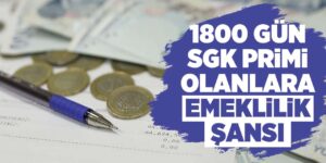 1800 gün SGK primi olanlara emeklilik şansı